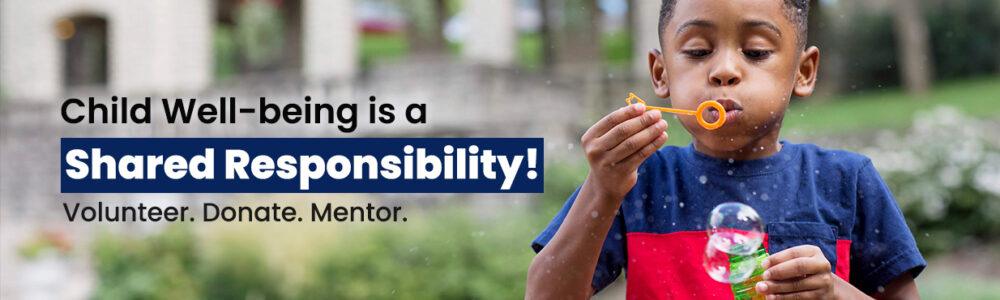 Child Well-being is a Share Responsibility! Volunteer. Donate. Mentor.